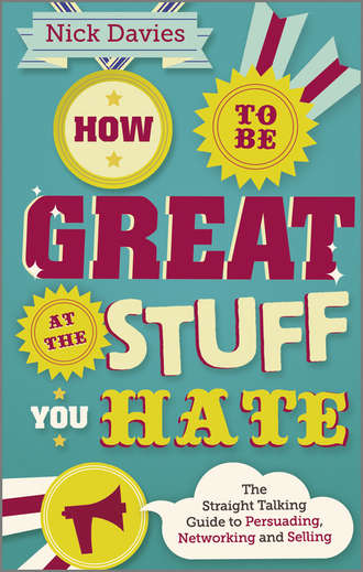 Nick  Davies. How to Be Great at The Stuff You Hate. The Straight-Talking Guide to Networking, Persuading and Selling