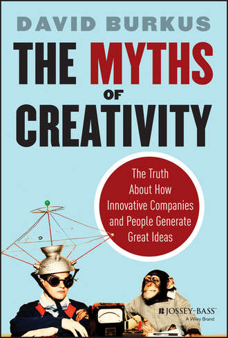 David  Burkus. The Myths of Creativity. The Truth About How Innovative Companies and People Generate Great Ideas