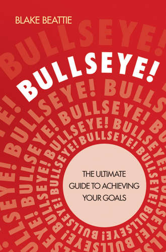 Blake  Beattie. Bullseye!. The Ultimate Guide to Achieving Your Goals