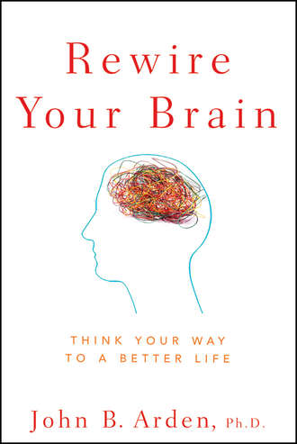 John Arden B.. Rewire Your Brain. Think Your Way to a Better Life