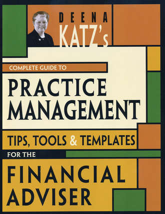 Deena Katz B.. Deena Katz's Complete Guide to Practice Management. Tips, Tools, and Templates for the Financial Adviser