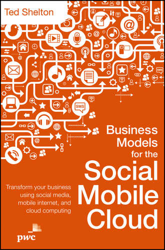 Ted  Shelton. Business Models for the Social Mobile Cloud. Transform Your Business Using Social Media, Mobile Internet, and Cloud Computing