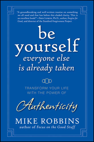 Mike  Robbins. Be Yourself, Everyone Else is Already Taken. Transform Your Life with the Power of Authenticity