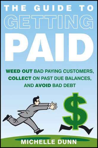 Michelle  Dunn. The Guide to Getting Paid. Weed Out Bad Paying Customers, Collect on Past Due Balances, and Avoid Bad Debt