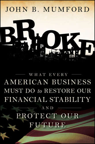John  Mumford. Broke. What Every American Business Must Do to Restore Our Financial Stability and Protect Our Future