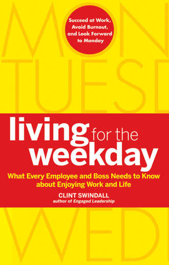 Clint  Swindall. Living for the Weekday. What Every Employee and Boss Needs to Know about Enjoying Work and Life