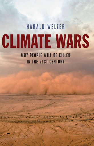 Harald  Welzer. Climate Wars. What People Will Be Killed For in the 21st Century