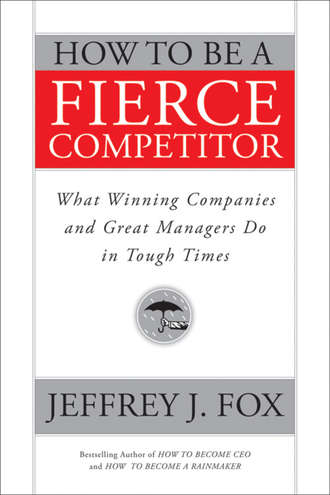 Jeffrey Fox J.. How to Be a Fierce Competitor. What Winning Companies and Great Managers Do in Tough Times