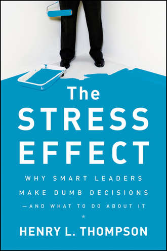 Henry Thompson L.. The Stress Effect. Why Smart Leaders Make Dumb Decisions--And What to Do About It