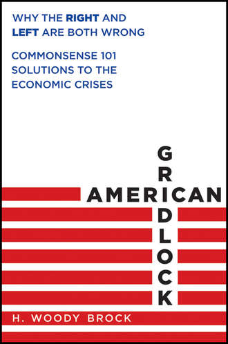 H. Brock Woody. American Gridlock. Why the Right and Left Are Both Wrong - Commonsense 101 Solutions to the Economic Crises