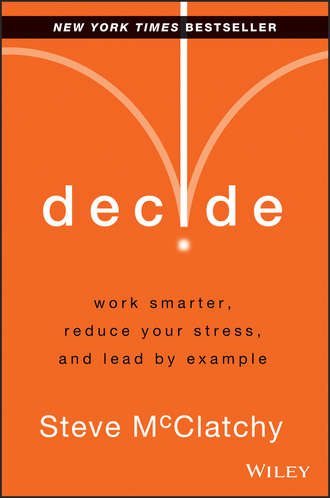 Steve  McClatchy. Decide. Work Smarter, Reduce Your Stress, and Lead by Example