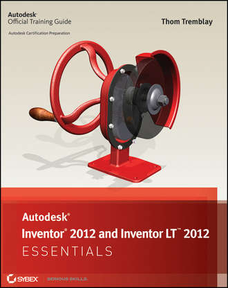 Thom  Tremblay. Autodesk Inventor 2012 and Inventor LT 2012 Essentials