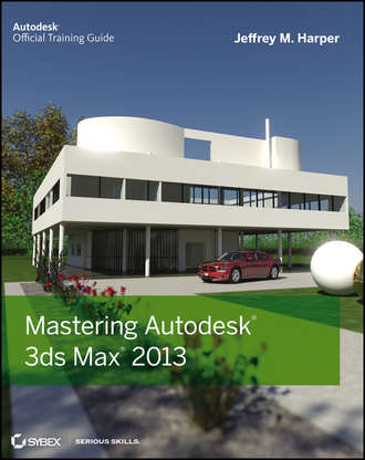 Jeffrey  Harper. Mastering Autodesk 3ds Max 2013