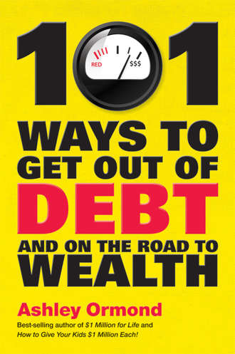 Ashley  Ormond. 101 Ways to Get Out Of Debt and On the Road to Wealth
