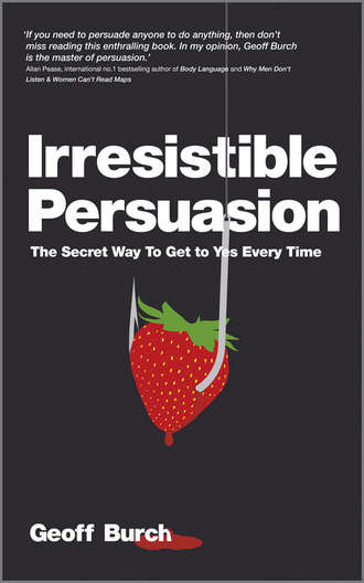 Geoff  Burch. Irresistible Persuasion. The Secret Way To Get To Yes Every Time