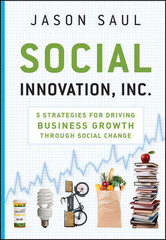 Jason  Saul. Social Innovation, Inc. 5 Strategies for Driving Business Growth through Social Change