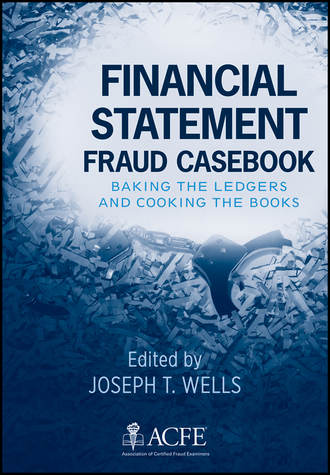 Joseph Wells T.. Financial Statement Fraud Casebook. Baking the Ledgers and Cooking the Books