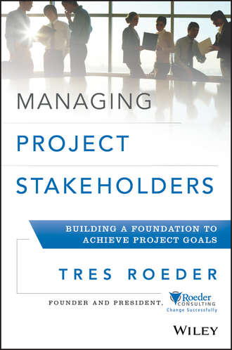 Tres  Roeder. Managing Project Stakeholders. Building a Foundation to Achieve Project Goals