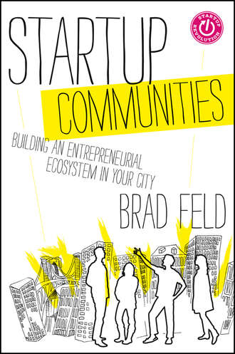 Brad  Feld. Startup Communities. Building an Entrepreneurial Ecosystem in Your City