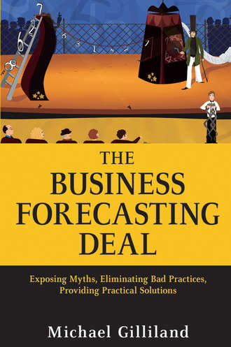 Michael  Gilliland. The Business Forecasting Deal. Exposing Myths, Eliminating Bad Practices, Providing Practical Solutions