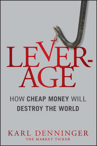 Karl  Denninger. Leverage. How Cheap Money Will Destroy the World