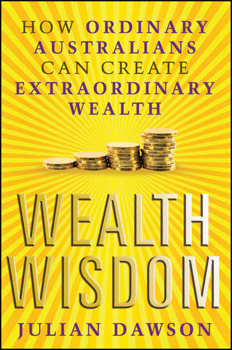 Julian  Dawson. Wealth Wisdom. How Ordinary Australians Can Create Extraordinary Wealth