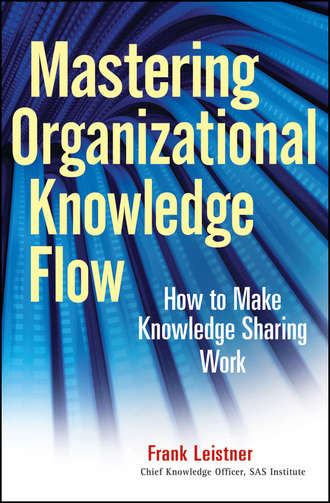 Frank  Leistner. Mastering Organizational Knowledge Flow. How to Make Knowledge Sharing Work
