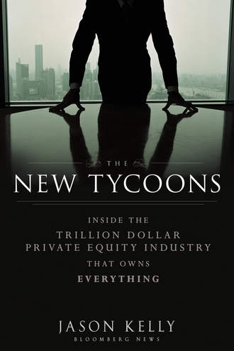 Jason  Kelly. The New Tycoons. Inside the Trillion Dollar Private Equity Industry That Owns Everything
