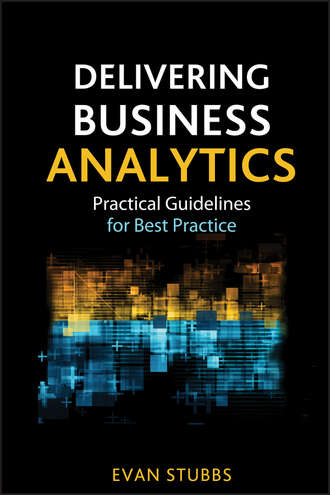 Evan  Stubbs. Delivering Business Analytics. Practical Guidelines for Best Practice