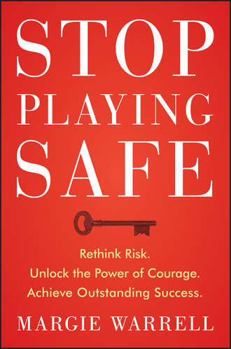 Margie  Warrell. Stop Playing Safe. Rethink Risk, Unlock the Power of Courage, Achieve Outstanding Success