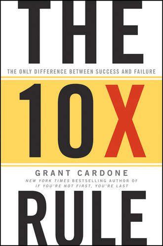 Grant  Cardone. The 10X Rule. The Only Difference Between Success and Failure