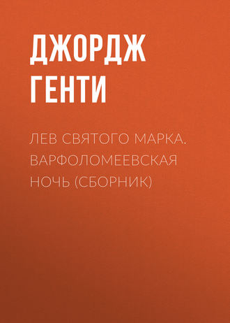 Джордж Генти. Лев Святого Марка. Варфоломеевская ночь (сборник)