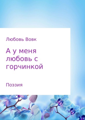 А у меня любовь с горчинкой. Поэзия. Любовь Федоровна Вовк