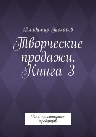 Творческие продажи. Книга 3. Для продвинутых продавцов. 
