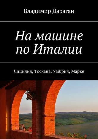 Владимир Дараган. На машине по Италии. Сицилия, Тоскана, Умбрия, Марке