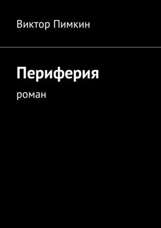 Виктор Александрович Пимкин. Периферия. Роман