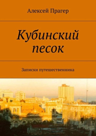 Алексей Вильевич Прагер. Кубинский песок. Записки путешественника