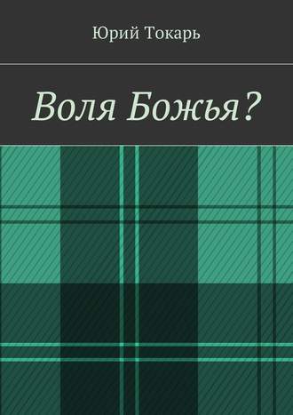 Юрий Токарь. Воля Божья?