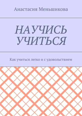 Научись учиться. Как учиться легко и с удовольствием. Анастасия Михайловна Меньшикова