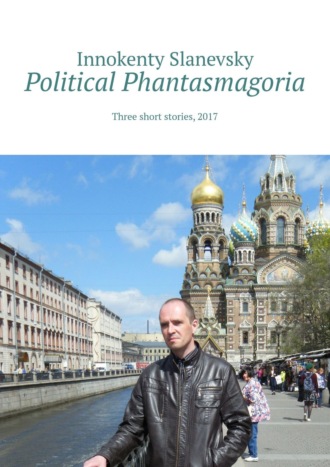 Innokenty Slanevsky. Political Phantasmagoria. Three short stories, 2017