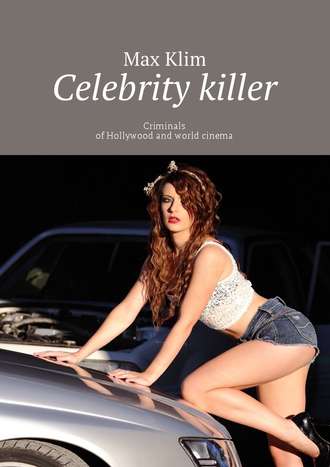 Max Klim. Celebrity killer. Criminals of Hollywood and world cinema