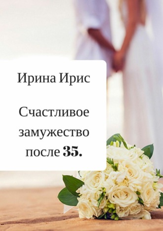 Счастливое замужество после 35. Ирина Ирис