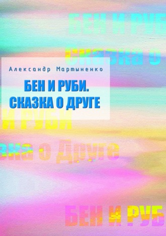 Бен и Руби. Сказка о друге. Александр Дмитриевич Мартыненко