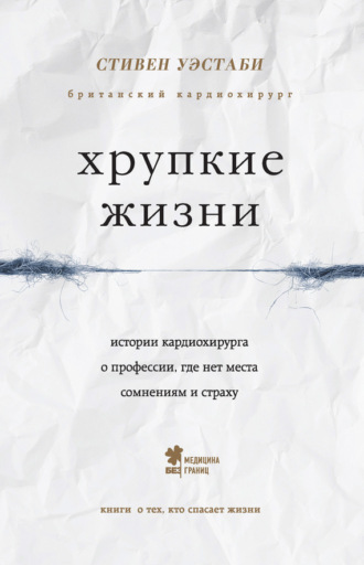 Хрупкие жизни. Истории кардиохирурга о профессии, где нет места сомнениям и страху. Стивен Уэстаби