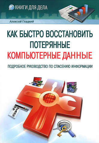 Как быстро восстановить потерянные компьютерные данные. Подробное руководство по спасению информации. А. А. Гладкий