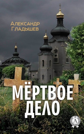 Мёртвое дело. Александр Гладышев
