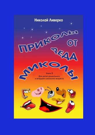Приколы от деда Миколы. Книга 3. Для детей дошкольного и младшего школьного возраста. 