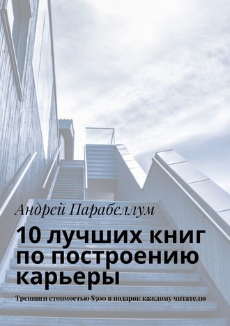 Андрей Парабеллум. 10 лучших книг по построению карьеры. Тренинги стоимостью $500 в подарок каждому читателю