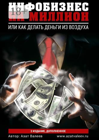 Инфобизнес на миллион. Или как делать деньги из воздуха. Азат Валеев