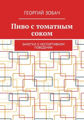 Георгий Зобач. Пиво с томатным соком. Заметки о неспортивном поведении